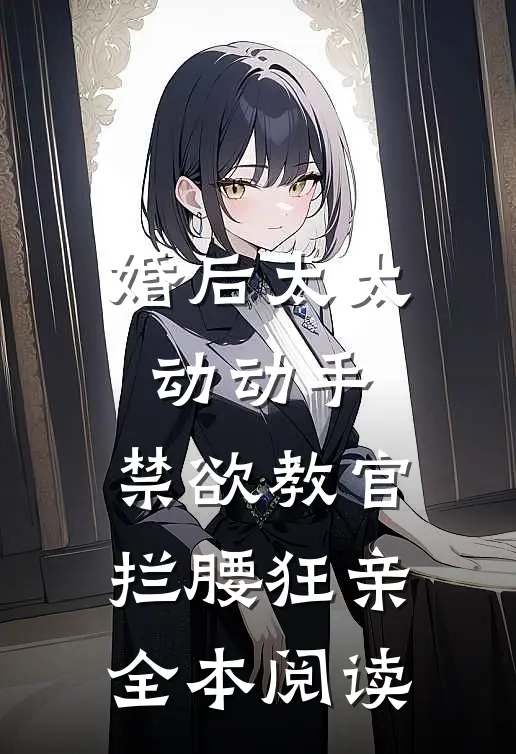 婚后太太动动手，禁欲教官拦腰狂亲全本阅读