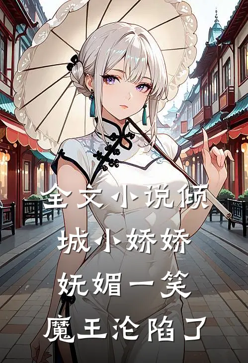 全文小说倾城小娇娇妩媚一笑，魔王沦陷了