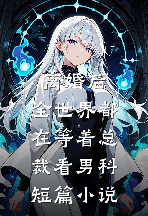 离婚后，全世界都在等着总裁看男科短篇小说