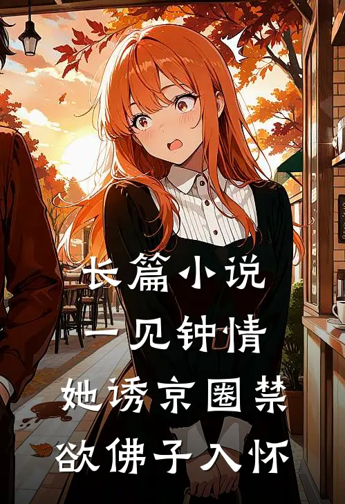 长篇小说一见钟情：她诱京圈禁欲佛子入怀