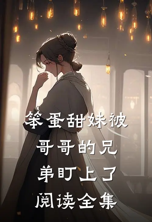 笨蛋甜妹被哥哥的兄弟盯上了阅读全集