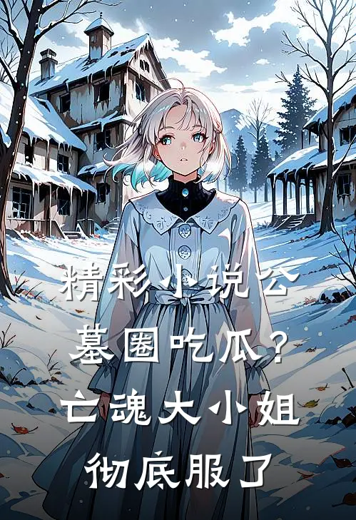 精彩小说公墓圈吃瓜？亡魂：大小姐彻底服了