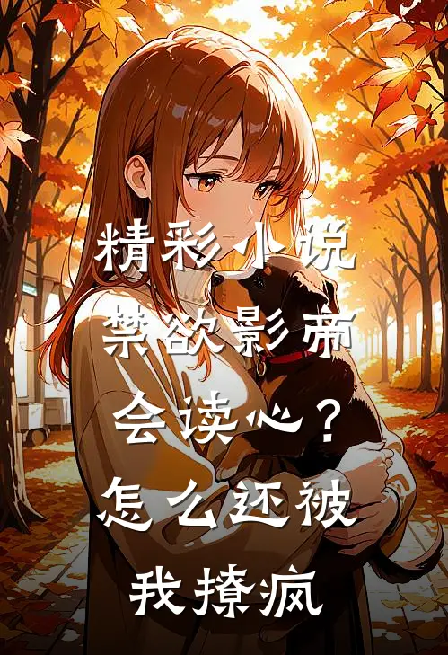 精彩小说禁欲影帝会读心？怎么还被我撩疯
