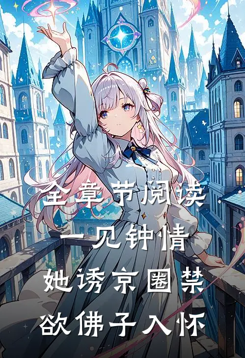 全章节阅读一见钟情：她诱京圈禁欲佛子入怀