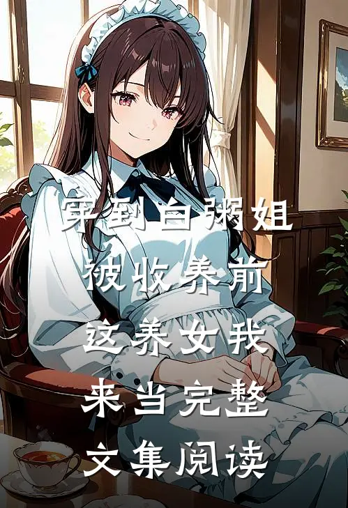 穿到白粥姐被收养前，这养女我来当完整文集阅读