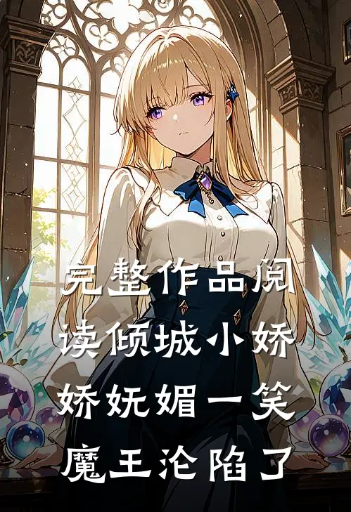 完整作品阅读倾城小娇娇妩媚一笑，魔王沦陷了