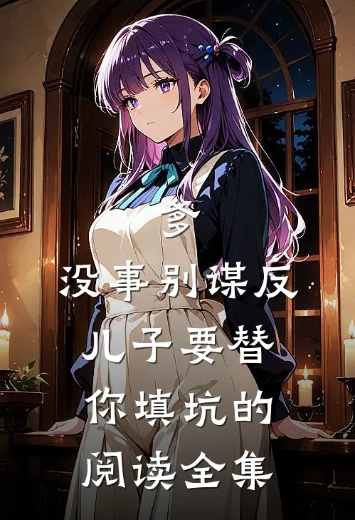 爹，没事别谋反，儿子要替你填坑的阅读全集