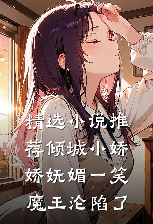 精选小说推荐倾城小娇娇妩媚一笑，魔王沦陷了