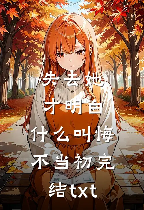 失去她才明白，什么叫悔不当初完结txt