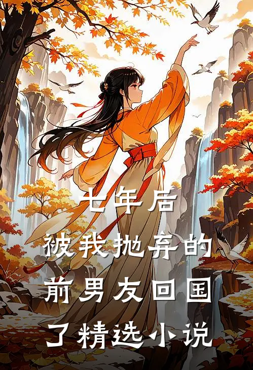 七年后，被我抛弃的前男友回国了精选小说