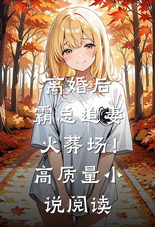 离婚后，霸总追妻火葬场！高质量小说阅读