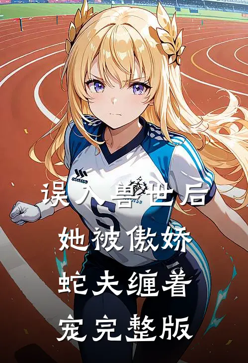 误入兽世后，她被傲娇蛇夫缠着宠完整版