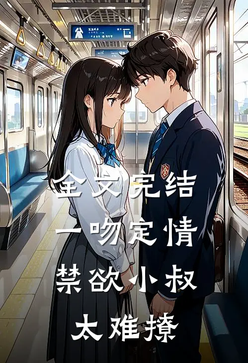 全文完结一吻定情：禁欲小叔太难撩