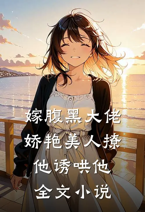 嫁腹黑大佬，娇艳美人撩他诱哄他全文小说