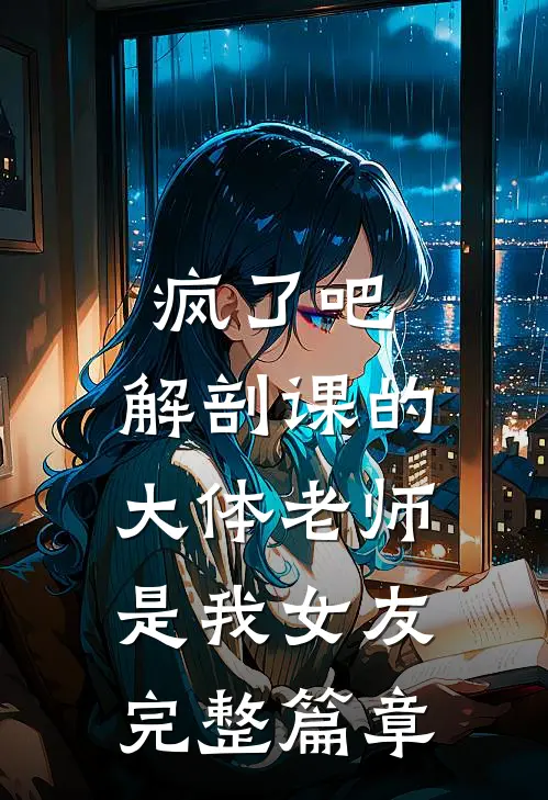 疯了吧，解剖课的大体老师是我女友完整篇章
