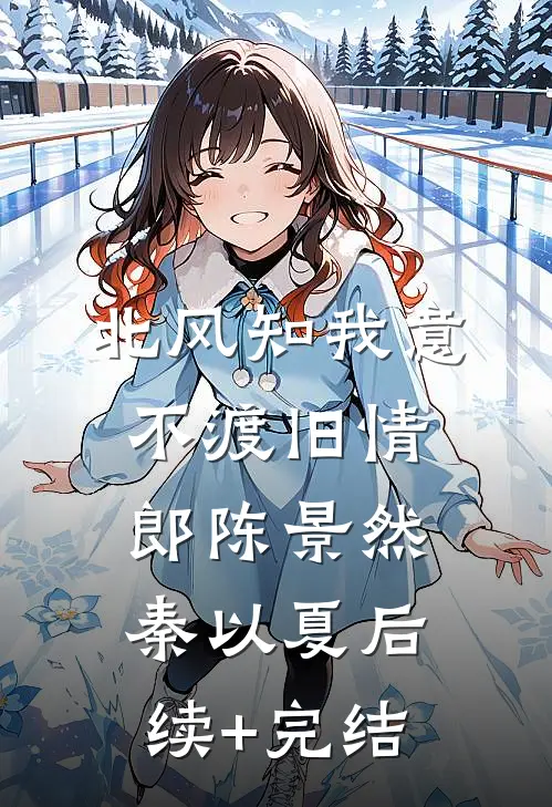 北风知我意，不渡旧情郎陈景然秦以夏后续+完结