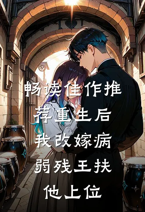 畅读佳作推荐重生后，我改嫁病弱残王扶他上位
