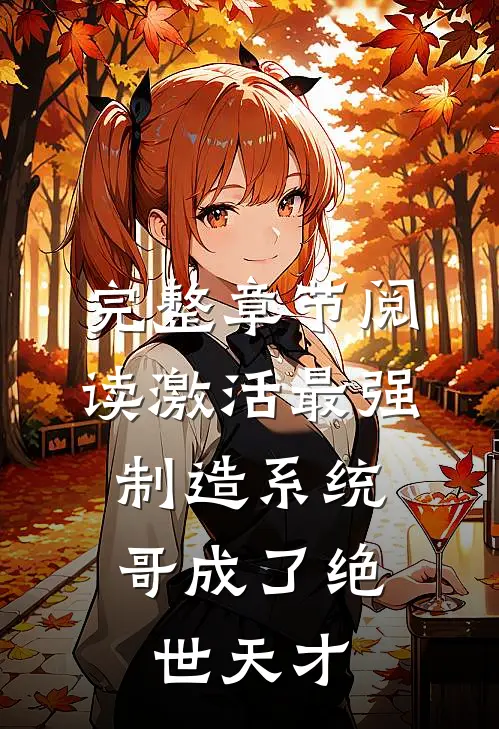 完整章节阅读激活最强制造系统，哥成了绝世天才