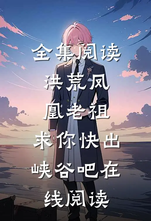 全集阅读洪荒凤凰老祖,求你快出峡谷吧在线阅读