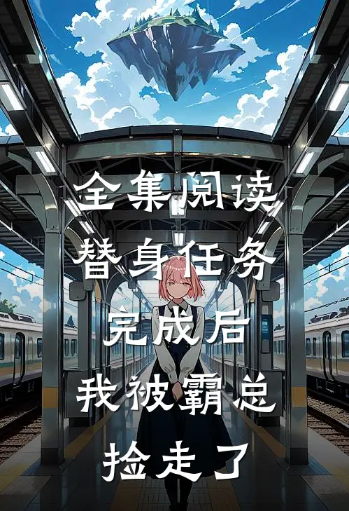 全集阅读替身任务完成后，我被霸总捡走了