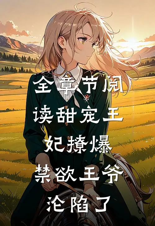 全章节阅读甜宠王妃撩爆，禁欲王爷沦陷了