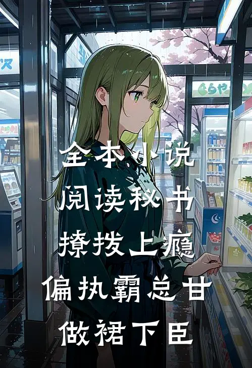 全本小说阅读秘书撩拨上瘾，偏执霸总甘做裙下臣