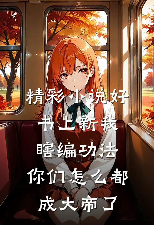 精彩小说好书上新我瞎编功法,你们怎么都成大帝了