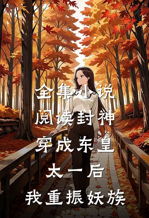 全集小说阅读封神：穿成东皇太一后，我重振妖族
