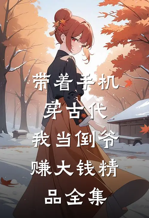 带着手机穿古代，我当倒爷赚大钱精品全集