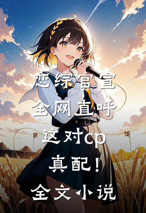恋综官宣，全网直呼这对cp真配！全文小说