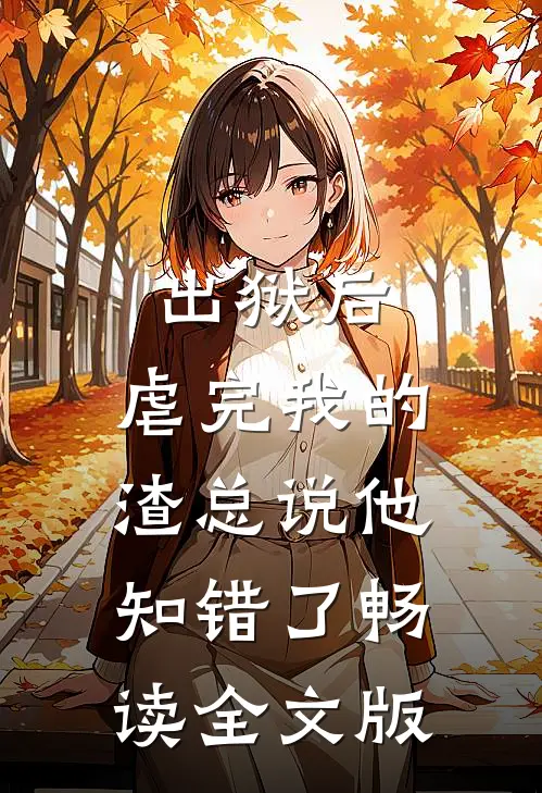 出狱后,虐完我的渣总说他知错了畅读全文版