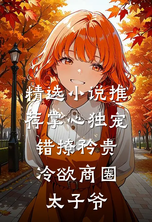 精选小说推荐掌心独宠：错撩矜贵冷欲商圈太子爷