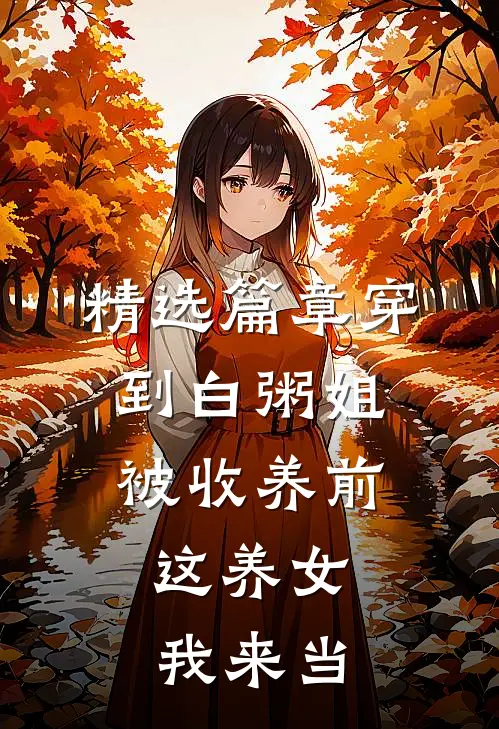 精选篇章穿到白粥姐被收养前，这养女我来当