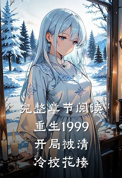 完整章节阅读重生1999：开局被清冷校花揍