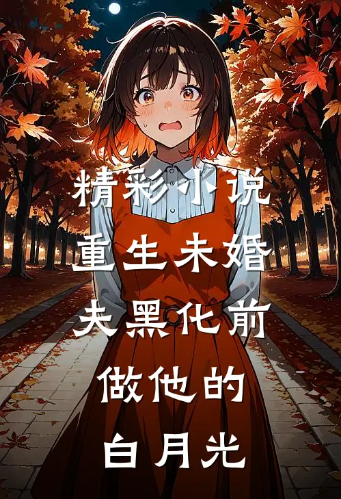 精彩小说重生未婚夫黑化前，做他的白月光