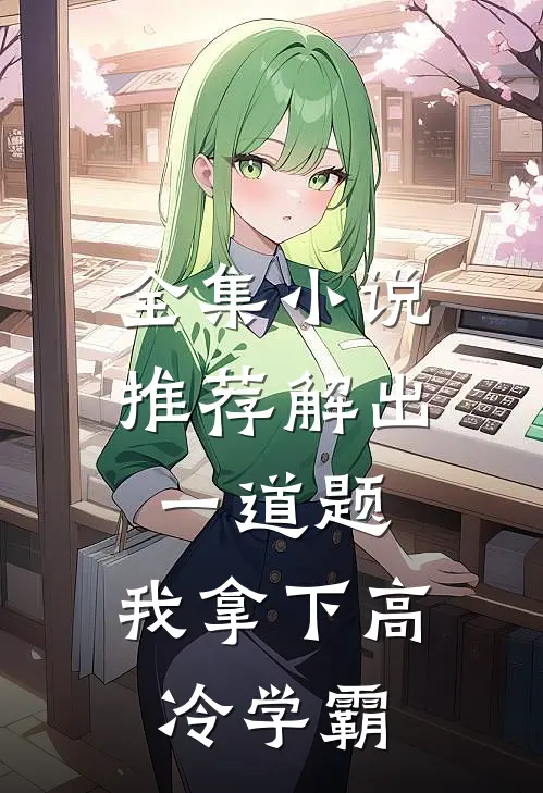 全集小说推荐解出一道题，我拿下高冷学霸