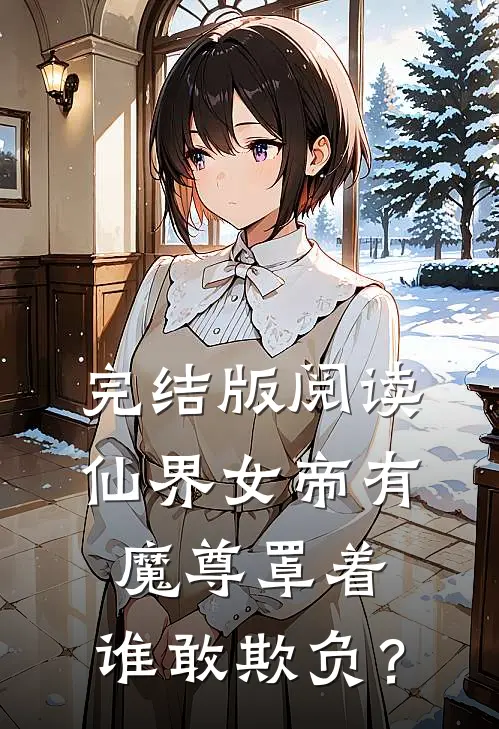 完结版阅读仙界女帝有魔尊罩着，谁敢欺负？