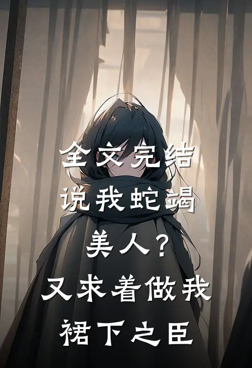 全文完结说我蛇竭美人？又求着做我裙下之臣