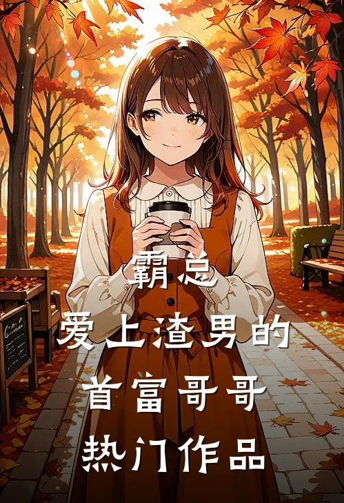 霸总：爱上渣男的首富哥哥热门作品