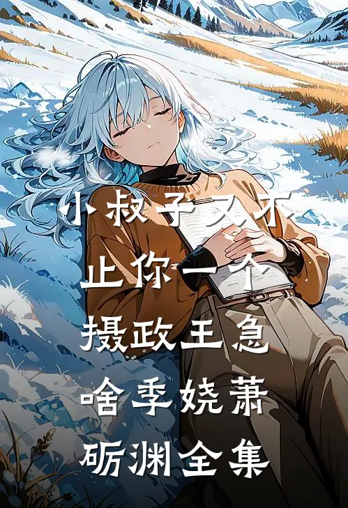 小叔子又不止你一个，摄政王急啥季娆萧砺渊全集