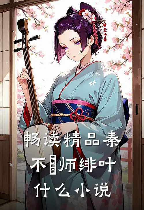 畅读精品秦不俍师绯叶什么小说