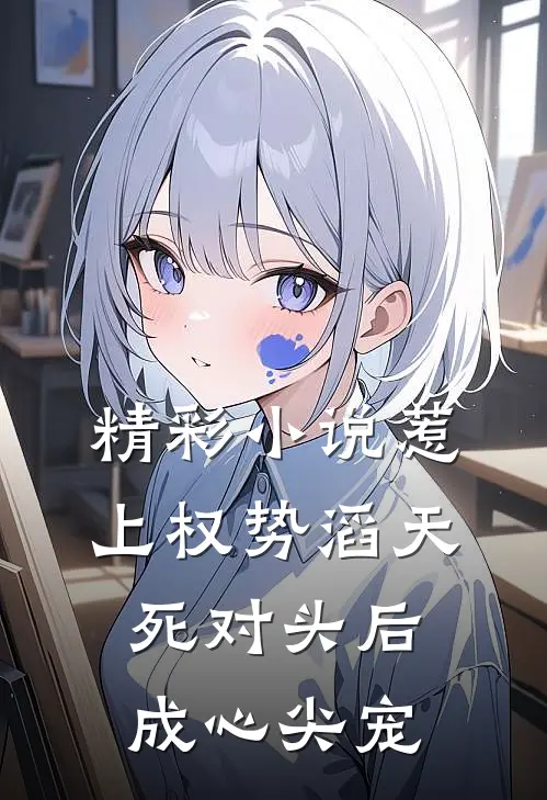 精彩小说惹上权势滔天死对头后，成心尖宠
