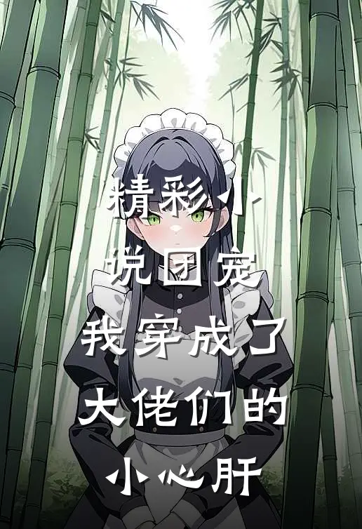 精彩小说团宠：我穿成了大佬们的小心肝