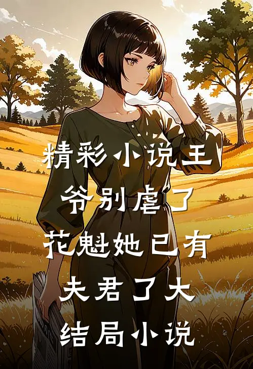 精彩小说王爷别虐了,花魁她已有夫君了大结局小说
