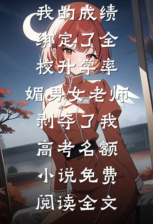 我的成绩绑定了全校升学率，媚男女老师剥夺了我高考名额小说免费阅读全文