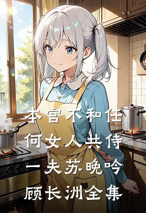 本宫不和任何女人共侍一夫苏晚吟顾长洲全集