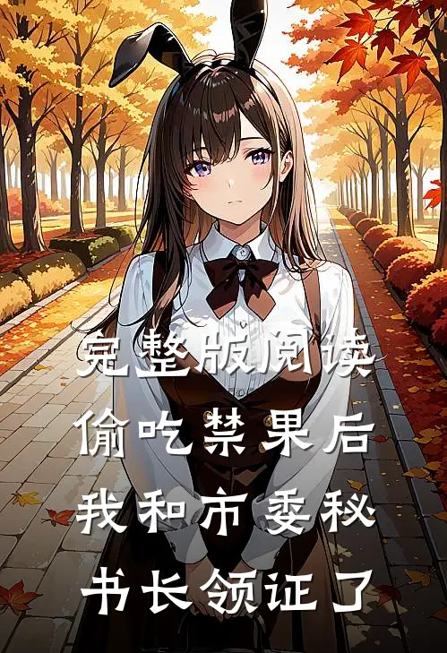 完整版阅读偷吃禁果后，我和市委秘书长领证了