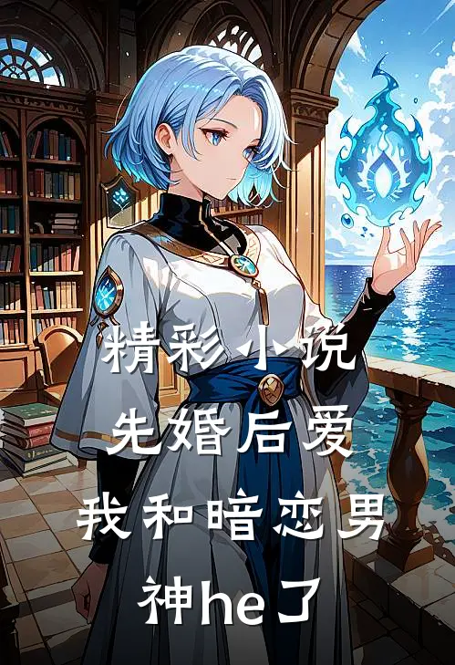精彩小说先婚后爱：我和暗恋男神he了