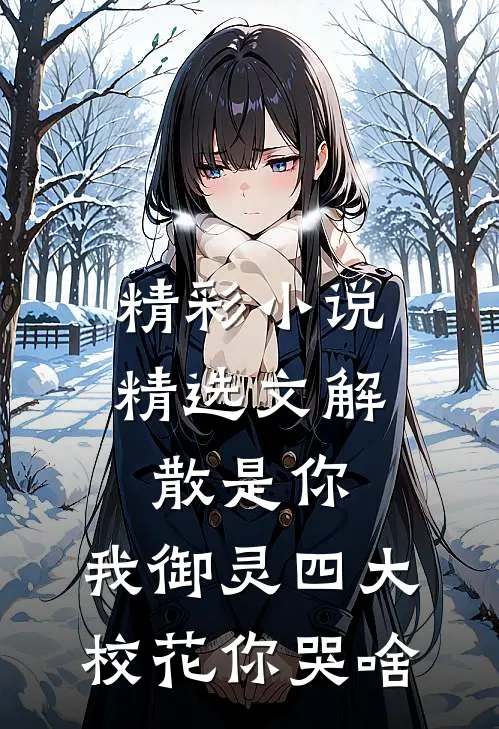 精彩小说精选文解散是你,我御灵四大校花你哭啥