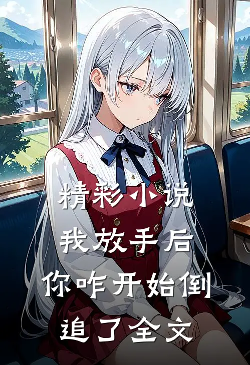 精彩小说我放手后,你咋开始倒追了全文